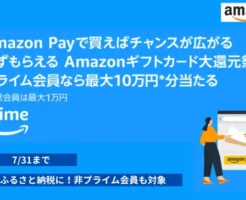 Amazon Payギフトカード還元祭　プライム会員なら最大10万円、ハズレなし！ふるさと納税・ECサイトの支払いに（7/31まで）