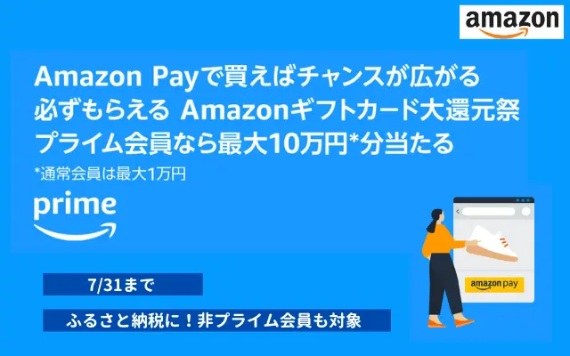 Amazon Payギフトカード還元祭　プライム会員なら最大10万円、ハズレなし！ふるさと納税・ECサイトの支払いに（7/31まで）
