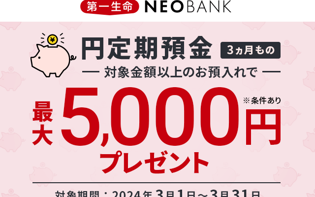 第一生命NEOBANK 円定期預金キャンペーン。3ヵ月ものに預入で最大5000円（3/31まで）。いくら預けると得か計算して定期を組んでみた
