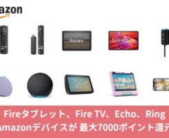 【5/6まで】Amazonデバイスが最大7,000ポイント還元。Fireタブレット、Fire TV、Echo、Ring シリーズ