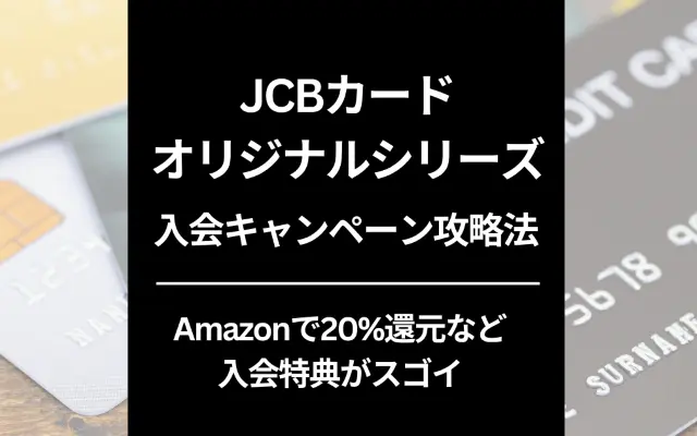 JCBカード オリジナルシリーズ 入会キャンペーン攻略法 ※最大特典6万円以上！今すぐ申込・利用がお得（9/30まで）