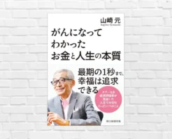 人生の終わりに 何を選び、何を手放すか。お金の使い方・生き方の再設計のための山崎元著からのメッセージ 「がんになってわかった お金と人生の本質」