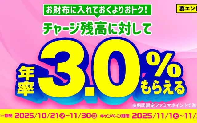 【11月開催】ファミペイ残高に“年率3.0%”還元！エントリー＆本人確認でファミマポイントがもらえるチャンス！