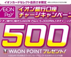 【今だけ500WAON POINTもらえる!】イオンカードセレクト限定「AEON Payチャージキャンペーン」|5,000円のチャージでOK(1/5まで)