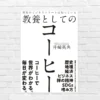 【おすすめ！】 コーヒーは「世界経済・歴史を映す鏡」。おいしい淹れ方・飲み方で人生と仕事の質も上がる 最高の教材 『教養としてのコーヒー』（書評）
