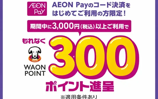 【6/30まで】AEON Payを初めて使うだけで300ポイント！3,000円利用でもれなくWAON POINTがもらえる